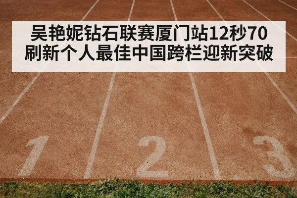 吴艳妮钻石联赛厦门站12秒70刷新个人最佳中国跨栏迎新突破