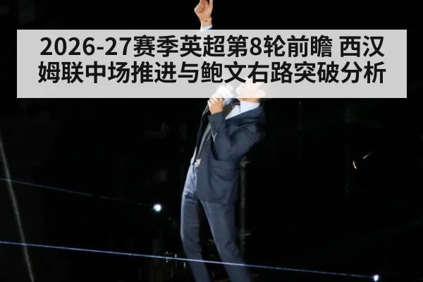 2026-27赛季英超第8轮前瞻 西汉姆联中场推进与鲍文右路突破分析