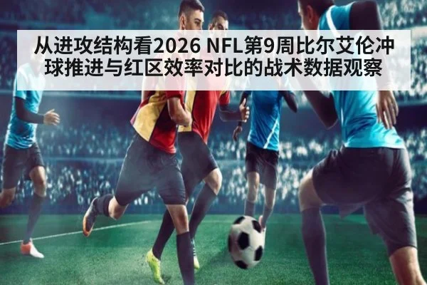 从进攻结构看2026 NFL第9周比尔艾伦冲球推进与红区效率对比的战术数据观察